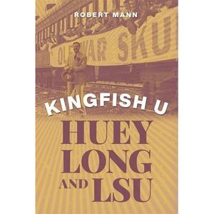 Kingfish U: Huey Long and Lsu -- Robert Mann
